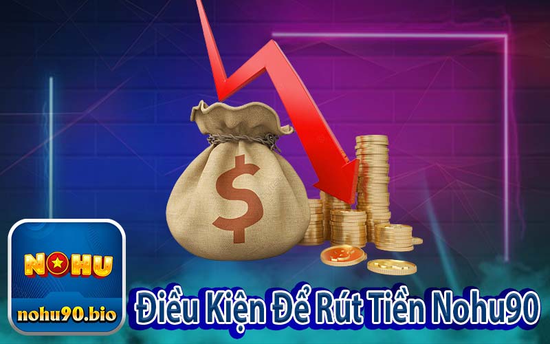 Điều Kiện Để Rút Tiền Nohu90